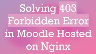 Solving 403 Forbidden Error in Moodle Hosted on Nginx