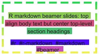 R markdown beamer slides: top align body text but center top-level section headings