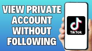 How To View Someone's Private Tiktok Account Without Following