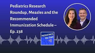 Pediatrics Research Roundup, Measles and the Recommended Immunization Schedule – Ep. 238