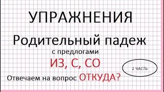 Родительный падеж с предлогами из, с, со. Вопрос: откуда?Упражнения. 1 часть