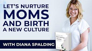 Diana Spalding: Let’s Nurture Moms And Birth A New Culture