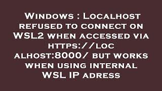 Windows : Localhost refused to connect on WSL2 when accessed via https://localhost:8000/ but works w