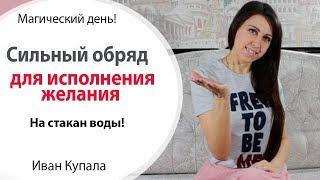  ОБРЯД ДЛЯ ИСПОЛНЕНИЯ ЖЕЛАНИЯ С ВОДОЙ \\ ИВАН КУПАЛА \\ ИВАН КУПАЛО