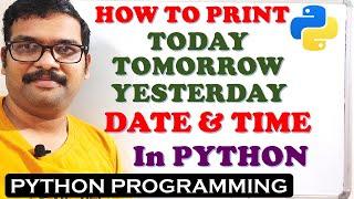 PROGRAM TO PRINT TODAY, TOMORROW AND YESTERDAY DATE & TIME IN PYTHON PROGRAMMING || DATETIME MODULE