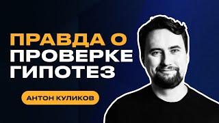 Как правильно проверять гипотезы? Важнейший инструмент в работе продакта | Антон Куликов