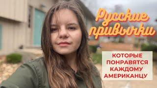 РУССКИЕ ПРИВЫЧКИ, КОТОРЫЕ НРАВЯТСЯ АМЕРИКАНЦАМ