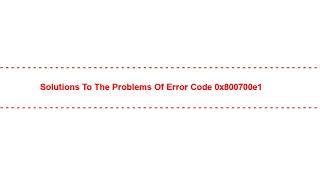 Solutions to the Problems of error code 0x800700e1