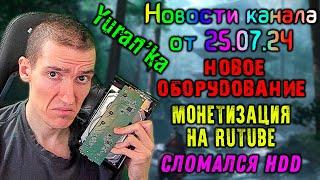 Yuran'ka - Новости канала от 25.07.24 - НОВОЕ ОБОРУДОВАНИЕ!, МОНЕТИЗАЦИЯ на RuTube, СЛОМАЛСЯ HDD