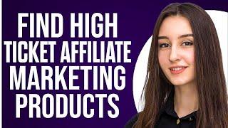 How To Find High Ticket Affiliate Marketing Products