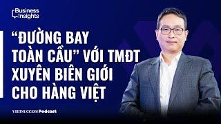 Business Insights26|“Đường bay toàn cầu”với TMDT xuyên biên giới cho hàng Việt|Amazon Global Selling