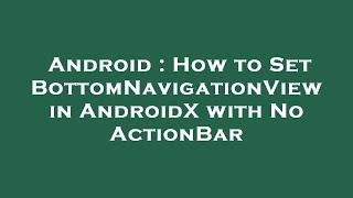 Android : How to Set BottomNavigationView in AndroidX with No ActionBar