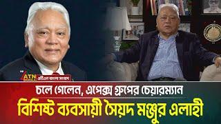 চলে গেলেন, বিশিষ্ট ব্যবসায়ী এপেক্স গ্র“পের চেয়ারম্যান সৈয়দ মঞ্জুর এলাহী। Syed Manzur Elahi | Apex