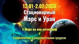 12.01-2.02.2023 Стационарный Марс и Уран. ↯ Марс на оси катастроф и в  королевском градусе