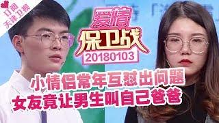 《爱情保卫战》20180103：小情侣常年互怼出问题 女友竟让男生叫自己爸爸