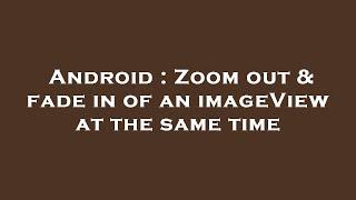 Android : Zoom out & fade in of an imageView at the same time