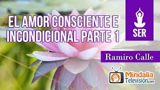 El amor consciente e incondicional, por Ramiro Calle PARTE 1