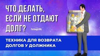 КАК ВЕРНУТЬ СВОИ ДЕНЬГИ У ДОЛЖНИКА? ТЕХНИКА ДЛЯ ВОЗВРАТА ДОЛГОВ У ДОЛЖНИКА. КАК ПОЛУЧИТЬ ДОЛГ?