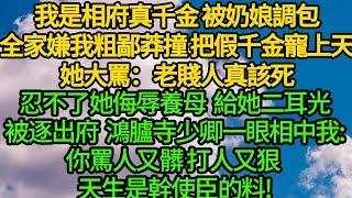 我是相府真千金 被奶娘調包，全家嫌我粗鄙莽撞 把假千金寵上天，她大罵：老賤人真該死，忍不了她侮辱養母 給她二耳光被逐出府，鴻臚寺少卿一眼相中我:你罵人又髒 打人又狠，天生是幹使臣的料!