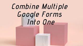 How to Combine Multiple Google Forms Into One