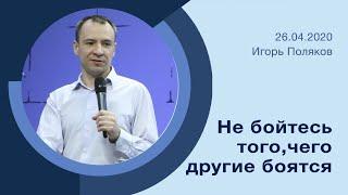 "Не бойтесь того, чего другие боятся" - Игорь Поляков - 26.04.2020