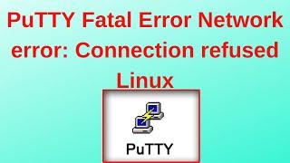 PuTTY Fatal Error Network error: Connection refused Linux