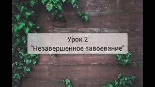 Урок 2 "Незавершенное завоевание"