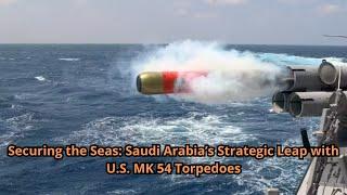 Securing the Seas Saudi Arabia’s Strategic Leap with U S  MK 54 Torpedoes