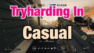 Tryharding In Casual - Rainbow Six Siege