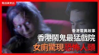 香港靈異事件｜香港鬧鬼最猛戲院 女廁驚現恐怖人頭｜都市檔案｜粵語廣東話