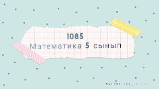 1085 есеп. Математика 5 сынып