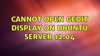 Ubuntu: Cannot open Gedit display on Ubuntu Server 12.04