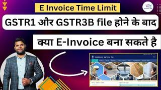 Can we generate e invoice after filing of GSTR1 and GSTR3B | E invoice time limit