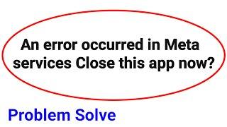 Fix An error occurred in Meta services Close this app now Problem solve 2024