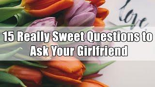 15 Really Sweet Questions to Ask Your Girlfriend