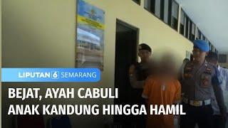 Dicabuli 40 Kali Oleh Ayah Kandung, Anak Usia 15 Tahun Hamil | Liputan 6 Semarang