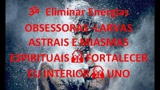 ॐ Eliminar Energias OBSESSORAS ॐ LARVAS ASTRAIS E MIASMAS ESPIRITUAIS  FORTALECER EU INTERIOR  UNO