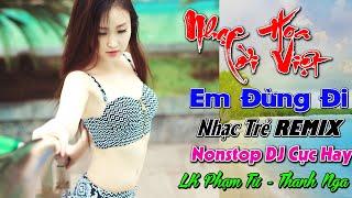 EM ĐỪNG ĐI REMIX 2021 , NHẠC HOA LỜI VIỆT REMIX HAY NHẤT, LK NHẠC TRẺ TEST LOA, PHAM TƯ - THANH NGA