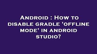 Android : How to disable gradle 'offline mode' in android studio?