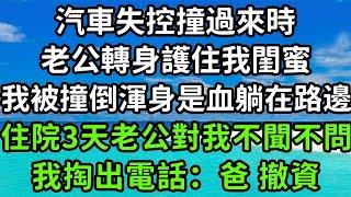 汽車失控撞過來時，老公轉身護住我閨蜜，我被撞倒渾身是血躺在路邊，住院三天老公對我不聞不問 ，我掏出電話：爸 撤資！#枫林晚霞#中老年幸福人生#為人處世#生活經驗#情感故事#花开富贵