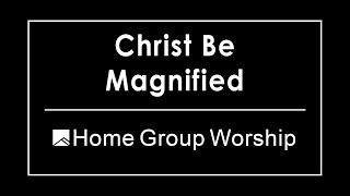 Christ be Magnified | Foothills Home Group Worship