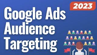 Google Ads Audience Targeting and Audience Segments 2023