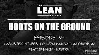 Episode 34: Laborer’s Helper to Lean Innovation Champion Feat. Spencer Easton