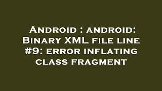 Android : android: Binary XML file line #9: error inflating class fragment