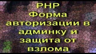 PHP форма авторизации в админку и защита от взлома - видеоурок