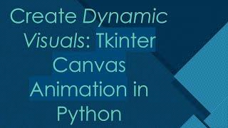 Create Dynamic Visuals: Tkinter Canvas Animation in Python