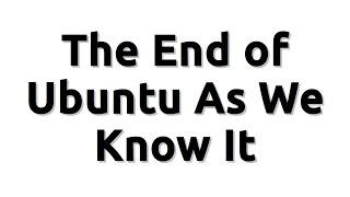 The End of Ubuntu As We Know It