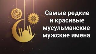 Самые редкие и красивые мусульманские мужские имена