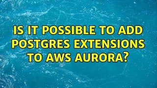 Is it possible to add Postgres extensions to AWS Aurora?