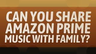 Can you share Amazon Prime music with family?